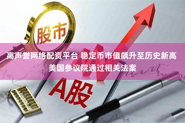 高声誉网络配资平台 稳定币市值飙升至历史新高 美国参议院通过相关法案