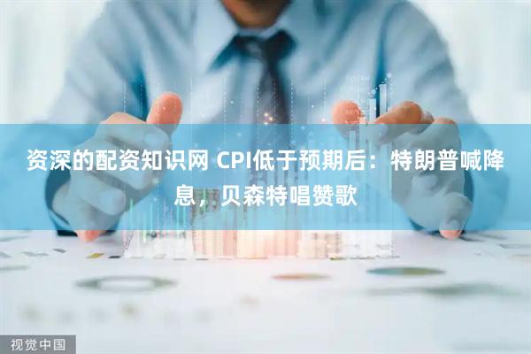 资深的配资知识网 CPI低于预期后：特朗普喊降息，贝森特唱赞歌
