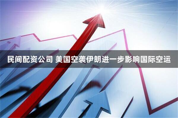 民间配资公司 美国空袭伊朗进一步影响国际空运