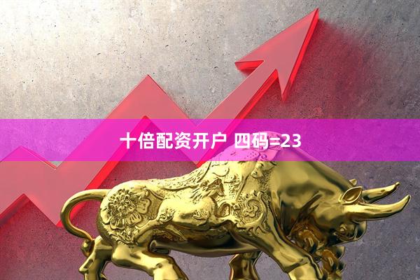 十倍配资开户 四码=23