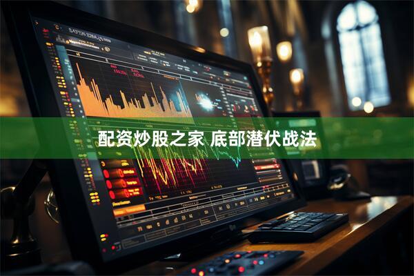 配资炒股之家 底部潜伏战法
