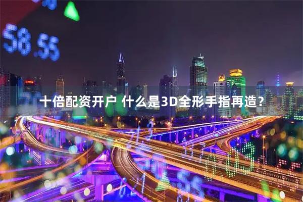 十倍配资开户 什么是3D全形手指再造？