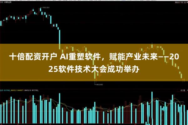 十倍配资开户 AI重塑软件，赋能产业未来——2025软件技术大会成功举办
